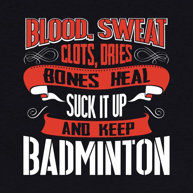 Blood clots sweat dries bones heal suck up and keep badminton tshirt by Anfrato